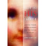 Not in His Image: Gnostic Vision, Sacred Ecology, and the Future of Belief