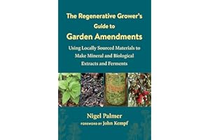 The Regenerative Grower's Guide to Garden Amendments: Using Locally Sourced Materials to Make Mineral and Biological Extracts