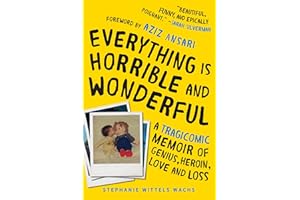 Everything Is Horrible and Wonderful: A Tragicomic Memoir of Genius, Heroin, Love, and Loss