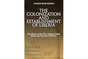 The Colonization and Establishment of Liberia: The History of the West African Nation Before the Liberian Civil Wars