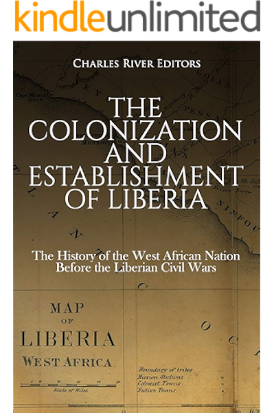 Amazon Com The Colonization And Establishment Of Liberia The History Of The West African Nation Before The Liberian Civil Wars Ebook Charles River Editors Kindle Store