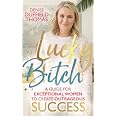 Lucky Bitch: A Guide for Exceptional Women to Create Outrageous Success ...