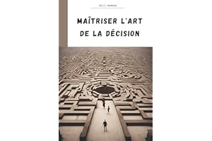 Maîtriser l'art de la décision : Techniques éprouvées pour prendre des décisions éclairées, surmonter les incertitudes et att