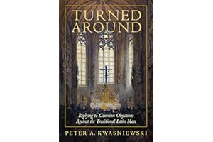Turned Around: Replying to Common Objections Against the Traditional Latin Mass
