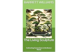 The Living Sculpture: Cultivating Connections in the Bonsai World (Bonsai Mastery: Cultivating Timeless Miniature Landscapes)