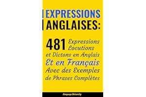 Expressions Anglaises: 481 Expressions, Locutions et Dictons en Anglais Et en Français Avec des Exemples de Phrases Complètes
