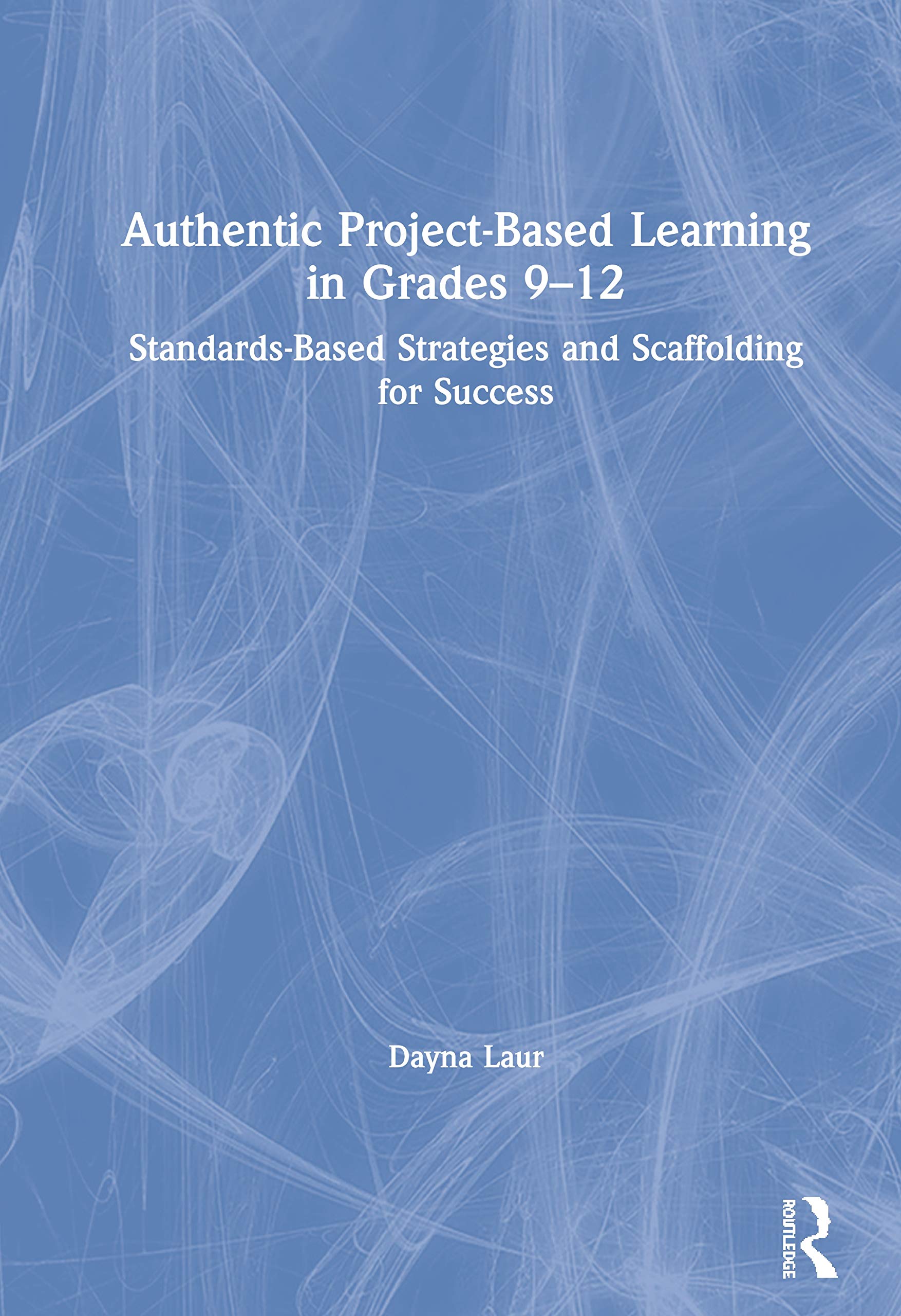 Authentic Project-Based Learning in Grades 9–12: Standards-Based Strategies and Scaffolding for Success Authentic Project-Based Learning in Grades 9–12: Standards-Based Strategies and Scaffolding for Success