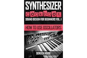 SYNTHESIZER COOKBOOK: How to Use Oscillators (Sound Design for Beginners Book 1)