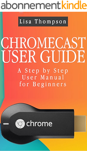 Download CHROMECAST USER GUIDE: A Step by Step User Manual for Beginners (English Edition) PDF