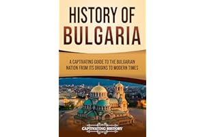 History of Bulgaria: A Captivating Guide to the Bulgarian Nation from Its Origins to Modern Times (European Countries)