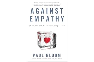 Against Empathy: The Case for Rational Compassion – How Emotion Undermines Morality, Justice, and Good Policy