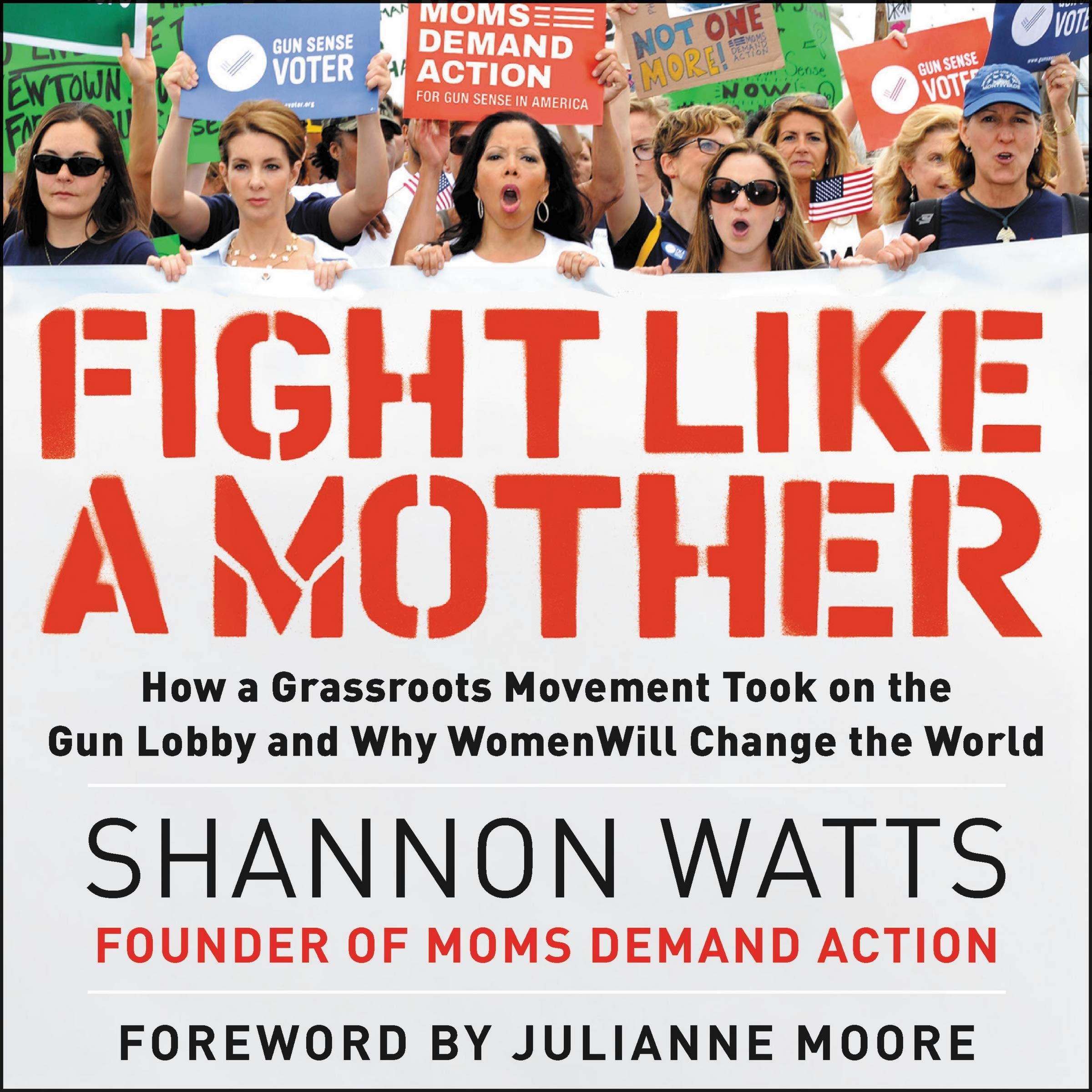 Fight Like A Mother How A Grassroots Movement Took On The Gun Lobby And Why Women Will Change The World Shannon Watts Amazon Com Books