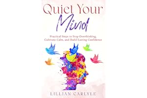 Quiet Your Mind: Practical Steps to Stop Overthinking, Cultivate Calm, and Build Lasting Confidence (The Power of Gratitude)
