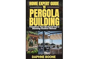 Home Expert Guide To Pergola Building: Transform Your Backyard into a Stunning Outdoor Retreat (Home Expert Guides Book 2)
