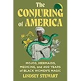 The Conjuring of America: Mojos, Mermaids, Medicine, and 400 Years of Black Women’s Magic