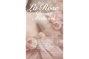 La Rose : Déesse Médecine: L’élixir qui a traversé le temps de l’Égypte ancienne, l'Inde, la Chine à la médecine moderne et s