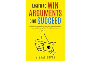 Learn to Win Arguments and Succeed: 20 Powerful Techniques to Never Lose an Argument again, with Real Life Examples. A Life S