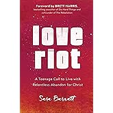 Love Riot: A Teenage Call to Live with Relentless Abandon for Christ