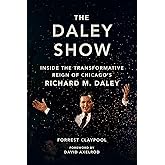 The Daley Show: Inside the Transformative Reign of Chicago's Richard M. Daley