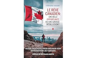 LE RÊVE CANADIEN: UNE BELLE OPPORTUNITÉ OU UNE GROSSE DÉSILLUSION?: Guide pratique pour réussir votre intégration au Canada (