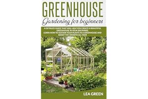 GREENHOUSE GARDENING FOR BEGINNERS: A DETAILED GUIDE THAT WILL HELP YOU CREATE A BEAUTIFUL GREENHOUSE IN YOUR BACKYARD. LEARN HOW TO SUSTAIN YOUR PLANTS IN A GREENHOUSE AND BOOST THE GROWTH ALL YEAR