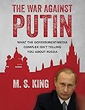 The War Against Putin: What the Government-Media Complex Isn't Telling You About Russia