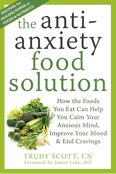 The Antianxiety Food Solution How The Foods You Eat Can Help You Calm Your Anxious Mind Improve Your Mood And End Cravings Kindle Edition By Scott Trudy Lake James Health Fitness
