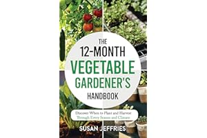 The 12-Month Vegetable Gardener's Handbook: Discover When to Plant and How to Harvest Through Every Season and Climate (The U