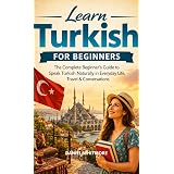 Learn Turkish for Beginners: The Complete Beginner’s Guide to Speak Turkish Naturally in Everyday Life, Travel & Conversations (The Everyday Fluency Series)