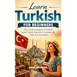 Learn Turkish for Beginners: The Complete Beginner’s Guide to Speak Turkish Naturally in Everyday Life, Travel & Conversations (The Everyday Fluency Series)