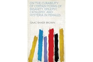 On the Curability of Certain Forms of Insanity, Epilepsy, Catalepsy, and Hysteria in Females