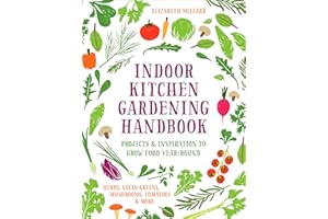 Indoor Kitchen Gardening Handbook: Projects & Inspiration to Grow Food Year-Round – Herbs, Salad Greens, Mushrooms, Tomatoes 