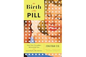 The Birth of the Pill: How Four Crusaders Reinvented Sex and Launched a Revolution