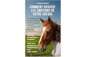 COMMENT APAISER LES EMOTIONS DE VOTRE CHEVAL: Problèmes de comportement, émotionnels, ou douleurs - Soins et amélioration du 