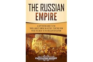 The Russian Empire: A Captivating Guide to the Third-Largest Empire in History, Starting from Peter the Great to the Russian 