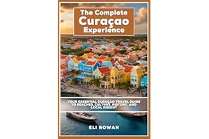 The Complete Curaçao Experience: Your Essential Curaçao Travel Guide to Beaches, Culture, History, and Local Insight