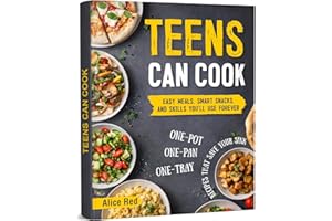 Teens Can Cook: Easy Meals, Smart Snacks, and Skills You’ll Use Forever. One-Pot, One-Pan, One-Tray Recipes That Save Your Si