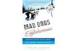 Mad Dogs and an Englishwoman: Travels with Sled Dogs in Canada's Frozen North