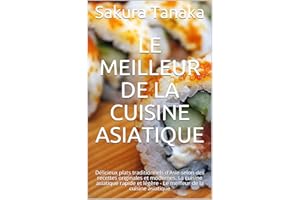 Le Meilleur de la Cuisine Asiatique: Délicieux plats traditionnels d'Asie selon des recettes originales et modernes. La cuisi