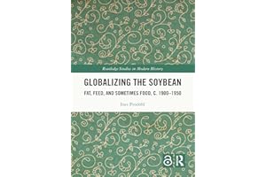 Globalizing the Soybean: Fat, Feed, and Sometimes Food, c. 1900–1950 (Routledge Studies in Modern History)