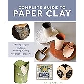 Complete Guide to Paper Clay: Mixing recipes; Building, finishing and firing; 10 practice projects
