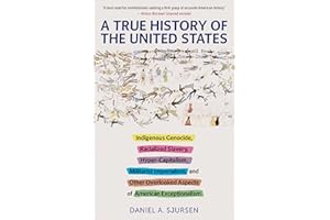 A True History of the United States: Indigenous Genocide, Racialized Slavery, Hyper-Capitalism, Militarist Imperialism and Other Overlooked Aspects of American Exceptionalism (Truth to Power)