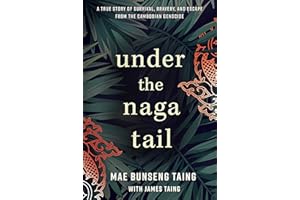 Under the Naga Tail: A True Story of Survival, Bravery, and Escape from the Cambodian Genocide