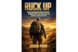 Ruck Up: The Complete Beginner's Guide to Rucking—Weight Selection, Pack Fitting, Progression Schedules, and Injury Preventio