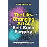 The Life-Changing Art of Self-Brain Surgery: Connecting Neuroscience and Faith to Radically Transform Your Life