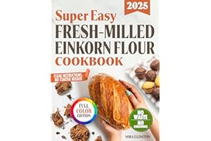 Super Easy Fresh-Milled Einkorn Flour Cookbook: Foolproof, Gut-Friendly Recipes with Clear Instructions and Zero Ingredient W