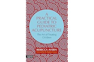 A Practical Guide to Pediatric Acupuncture: The Art of Treating Children