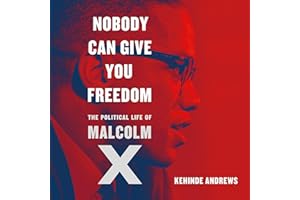 Nobody Can Give You Freedom: The Political Life of Malcolm X