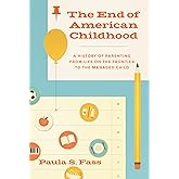 The End of American Childhood: A History of Parenting from Life on the Frontier to the Managed Child