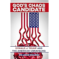 God's Chaos Candidate: Donald J. Trump and the American Unraveling